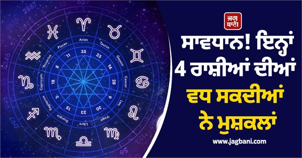 these 4 zodiac signs may face increasing problems