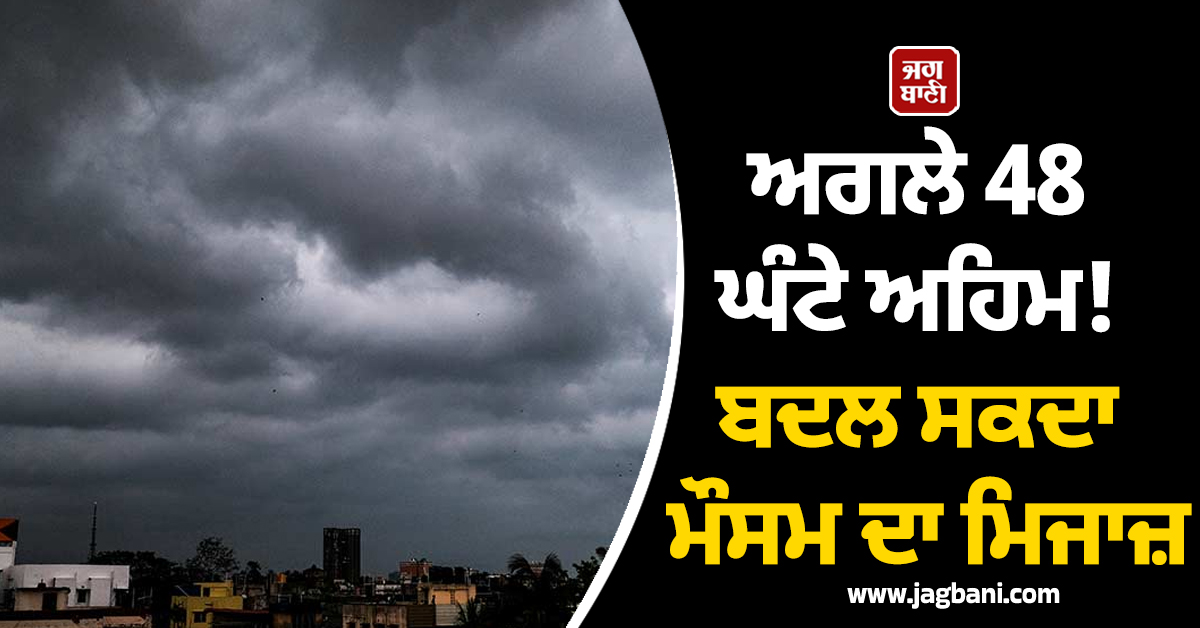 ਅਗਲੇ 48 ਘੰਟੇ ਅਹਿਮ! ਬਦਲ ਸਕਦਾ ਮੌਸਮ ਦਾ ਮਿਜਾਜ਼, ਕਈ ਸੂਬਿਆਂ ''ਚ ਮੀਂਹ ਦਾ ਯੈਲੋ ਅਲਰਟ ਜਾਰੀ