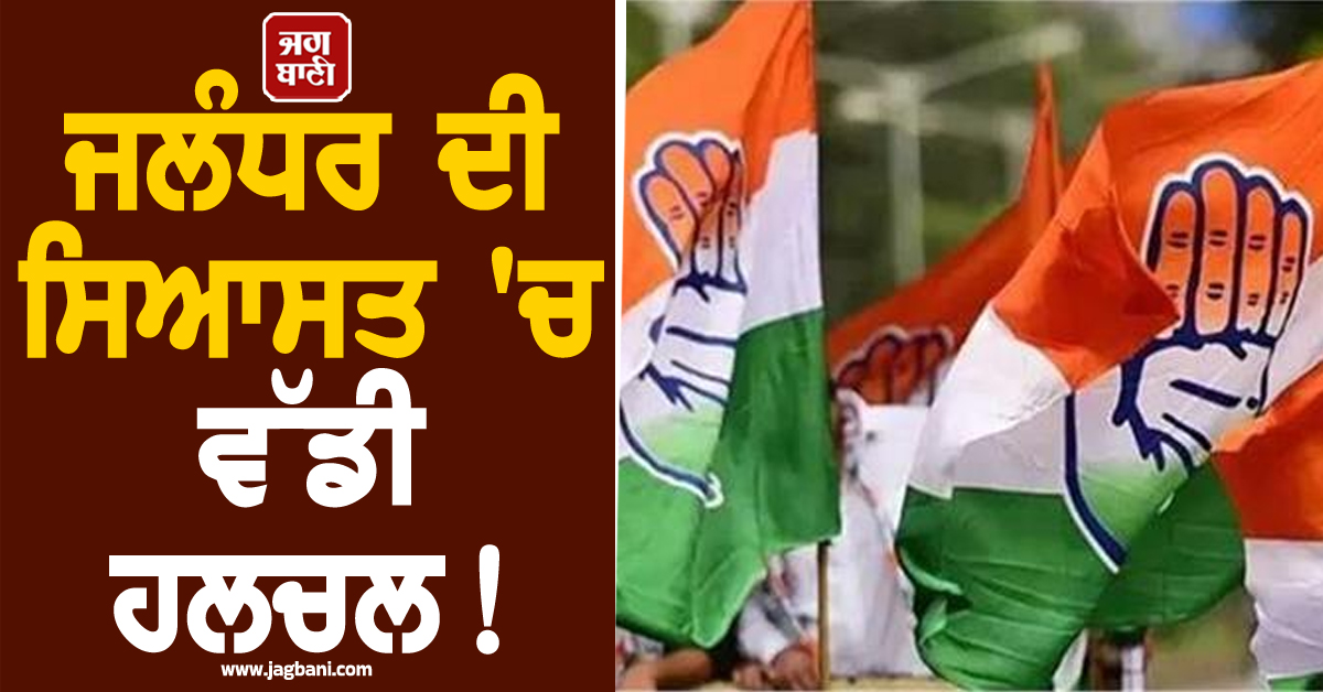 ਜਲੰਧਰ ਦੀ ਸਿਆਸਤ ''ਚ ਵੱਡੀ ਹਲਚਲ! ਅੰਦਰੂਨੀ ਕਲੇਸ਼ ਆਇਆ ਸਾਹਮਣੇ, 3 ਧੜਿਆਂ ’ਚ ਵੰਡੀ ਕਾਂਗਰਸ