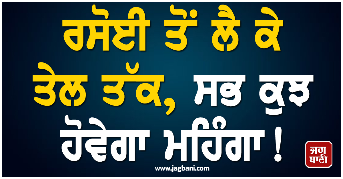ਆਉਣ ਵਾਲੇ ਮਹੀਨੇ ਭਾਰਤ 'ਤੇ ਪੈਣਗੇ ਭਾਰੀ: ਰਸੋਈ ਤੋਂ ਲੈ ਕੇ ਤੇਲ ਤੱਕ, ਸਭ ਕੁਝ ਹੋਵੇਗਾ ਮਹਿੰਗਾ!