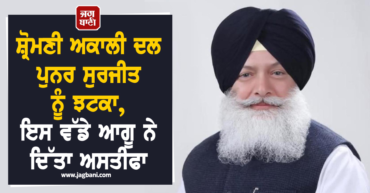 ਸ਼੍ਰੋਮਣੀ ਅਕਾਲੀ ਦਲ ਪੁਨਰ ਸੁਰਜੀਤ ਨੂੰ ਝਟਕਾ, ਇਸ ਵੱਡੇ ਆਗੂ ਨੇ ਦਿੱਤਾ ਅਸਤੀਫਾ
