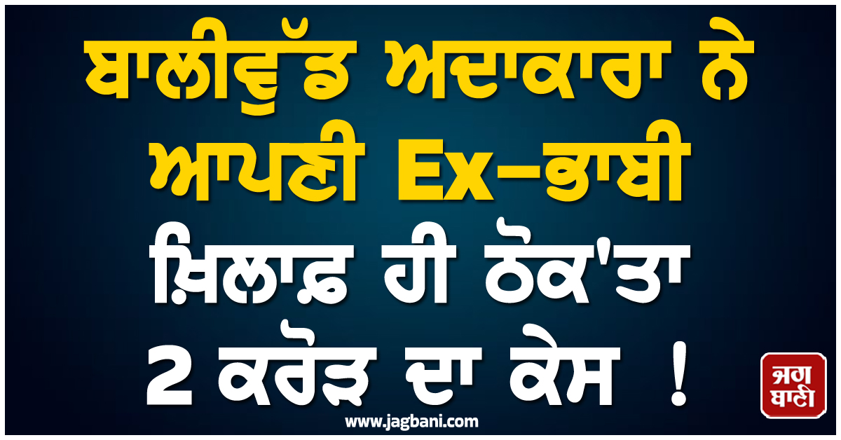 ਬਾਲੀਵੁੱਡ ਅਦਾਕਾਰਾ ਨੇ ਆਪਣੀ Ex-ਭਾਬੀ ਖ਼ਿਲਾਫ਼ ਹੀ ਠੋਕ'ਤਾ 2 ਕਰੋੜ ਦਾ ਕੇਸ ! ਹੈਰਾਨ ਕਰੇਗਾ ਪੂਰਾ ਮਾਮਲਾ