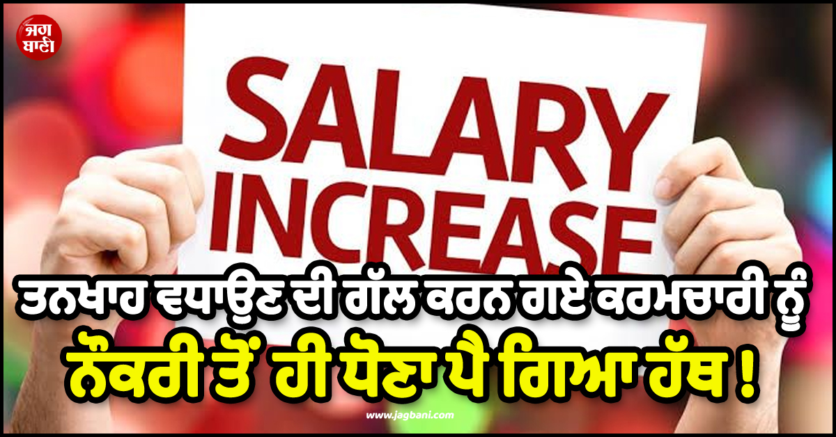 ਤਨਖਾਹ ਵਧਾਉਣ ਦੀ ਗੱਲ ਕਰਨ ਗਏ ਕਰਮਚਾਰੀ ਨੂੰ ਨੌਕਰੀ ਤੋਂ ਹੀ ਧੋਣਾ ਪੈ ਗਿਆ ਹੱਥ ! ਹੈਰਾਨ ਕਰੇਗਾ ਪੂਰਾ ਮਾਮਲਾ