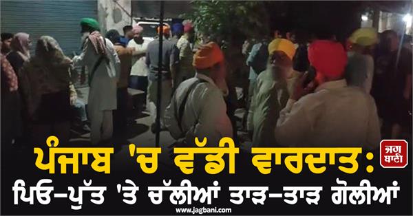 major incident in punjab father and son shot repeatedly