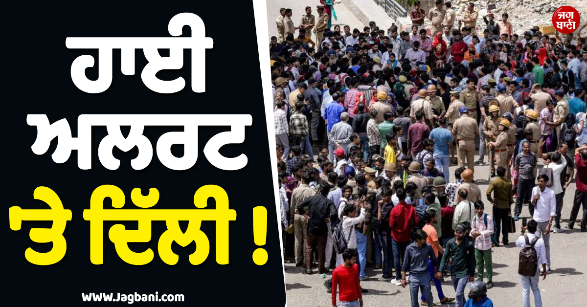 ਹਾਈ ਅਲਰਟ ''ਤੇ ਦਿੱਲੀ ! ਚੱਪੇ-ਚੱਪੇ ''ਤੇ ਪੁਲਸ ਤਾਇਨਾਤ, ਜਾਣੋ ਕਿਉਂ ਹੋਈ ਇੰਨੀ ਸਖ਼ਤੀ