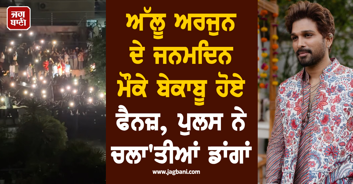 ਅੱਲੂ ਅਰਜੁਨ ਦੇ ਜਨਮਦਿਨ ਮੌਕੇ ਬੇਕਾਬੂ ਹੋਏ ਫੈਨਜ਼, ਪੁਲਸ ਨੇ ਚਲਾ'ਤੀਆਂ ਡਾਂਗਾਂ