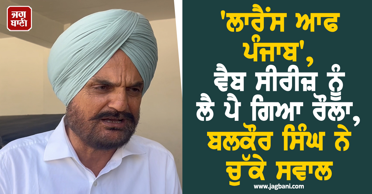 'ਲਾਰੈਂਸ ਆਫ ਪੰਜਾਬ', ਵੈਬ ਸੀਰੀਜ਼ ਨੂੰ ਲੈ ਪੈ ਗਿਆ ਰੌਲਾ, ਬਲਕੌਰ ਸਿੰਘ ਨੇ ਚੁੱਕੇ ਸਵਾਲ