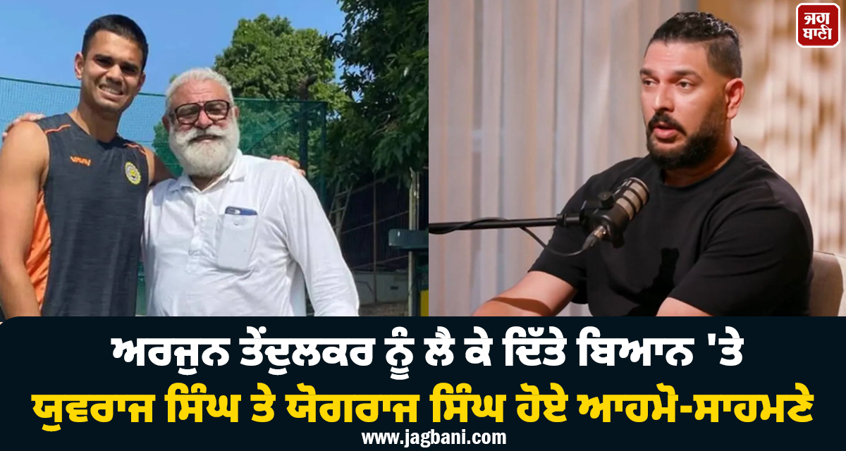 ਅਰਜੁਨ ਤੇਂਦੁਲਕਰ ਨੂੰ ਲੈ ਕੇ ਦਿੱਤੇ ਬਿਆਨ ''ਤੇ ਯੁਵਰਾਜ ਸਿੰਘ ਤੇ ਯੋਗਰਾਜ ਸਿੰਘ ਹੋਏ ਆਹਮੋ-ਸਾਹਮਣੇ