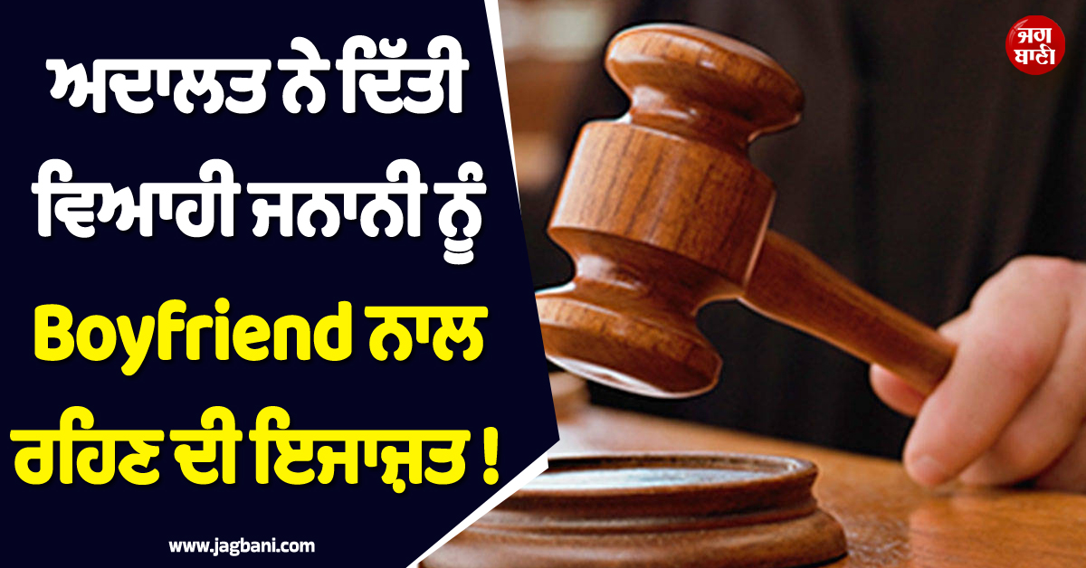 40 ਸਾਲਾ ਬੰਦੇ ਦੀ 19 ਸਾਲਾਂ ਦੀ ਘਰਵਾਲੀ, ਅਦਾਲਤ ਨੇ ਬੁਆਏਫਰੈਂਡ ਨਾਲ ਰਹਿਣ ਦੀ ਦਿੱਤੀ ਮਨਜ਼ੂਰੀ