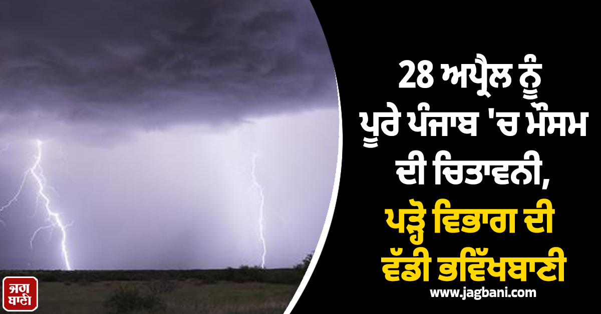 28 ਅਪ੍ਰੈਲ ਨੂੰ ਪੂਰੇ ਪੰਜਾਬ 'ਚ ਮੌਸਮ ਦੀ ਚਿਤਾਵਨੀ, ਪੜ੍ਹੋ ਵਿਭਾਗ ਦੀ ਵੱਡੀ ਭਵਿੱਖਬਾਣੀ
