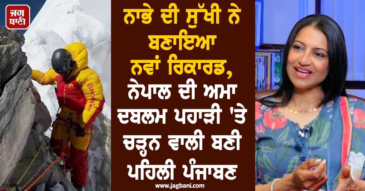 ਨਾਭੇ ਦੀ ਸੁੱਖੀ ਨੇ ਬਣਾਇਆ ਨਵਾਂ ਰਿਕਾਰਡ, ਨੇਪਾਲ ਦੀ ਅਮਾ-ਦਬਲਮ ਪਹਾੜੀ ''ਤੇ ਚੜ੍ਹਨ ਵਾਲੀ ਬਣੀ ਪਹਿਲੀ ਪੰਜਾਬਣ