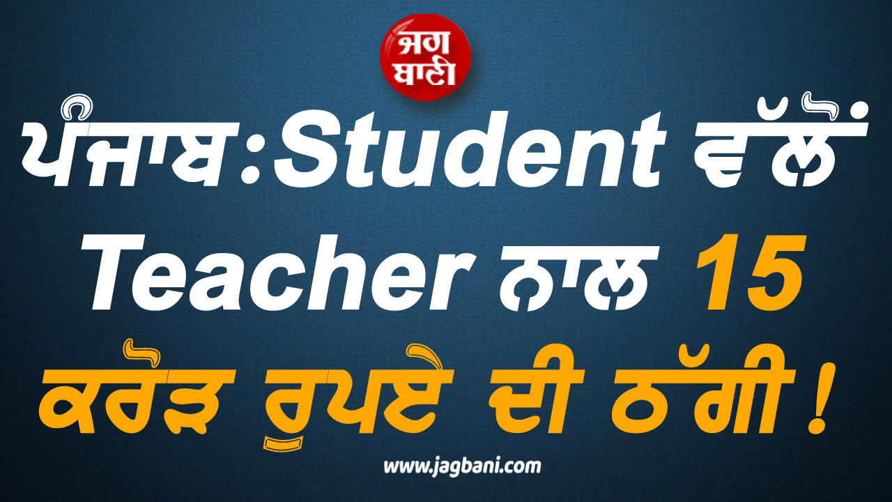 ਪੰਜਾਬ: Student ਵੱਲੋਂ Teacher ਨਾਲ 15 ਕਰੋੜ ਰੁਪਏ ਦੀ ਠੱਗੀ! ਹੋਸ਼ ਉਡਾ ਦੇਵੇਗਾ ਪੂਰਾ ਮਾਮਲਾ