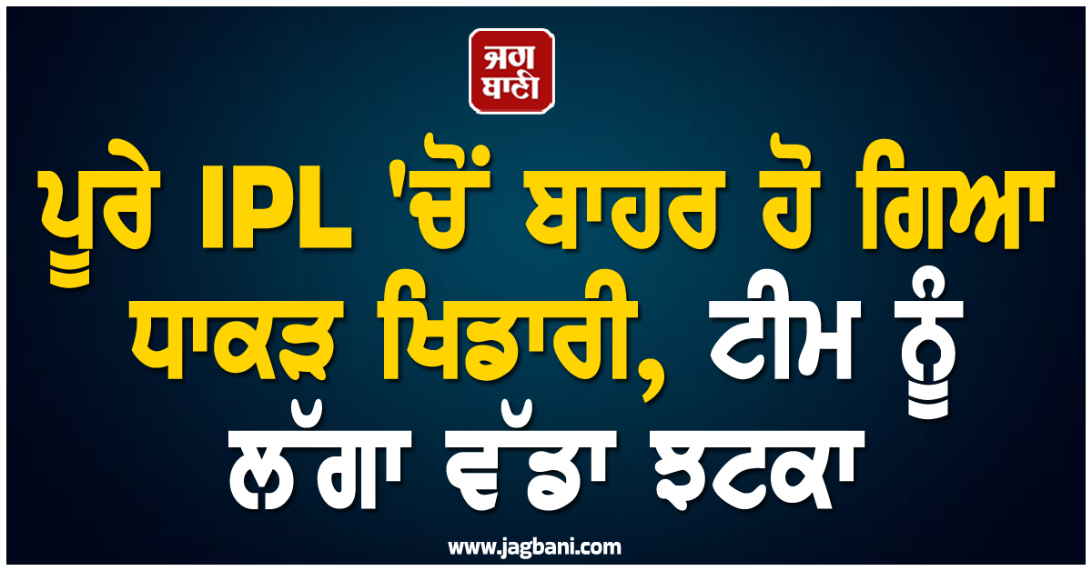 ਪੂਰੇ IPL ''ਚੋਂ ਬਾਹਰ ਹੋ ਗਿਆ ਧਾਕੜ ਖਿਡਾਰੀ, ਟੀਮ ਨੂੰ ਲੱਗਾ ਵੱਡਾ ਝਟਕਾ