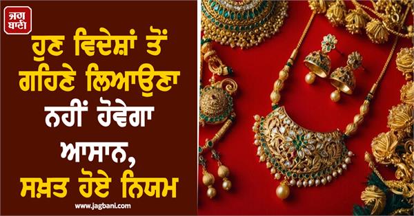 it will not be easy to bring jewelry from abroad  rules changed