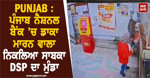 former dsp s son turns out to be the one who robbed punjab national bank