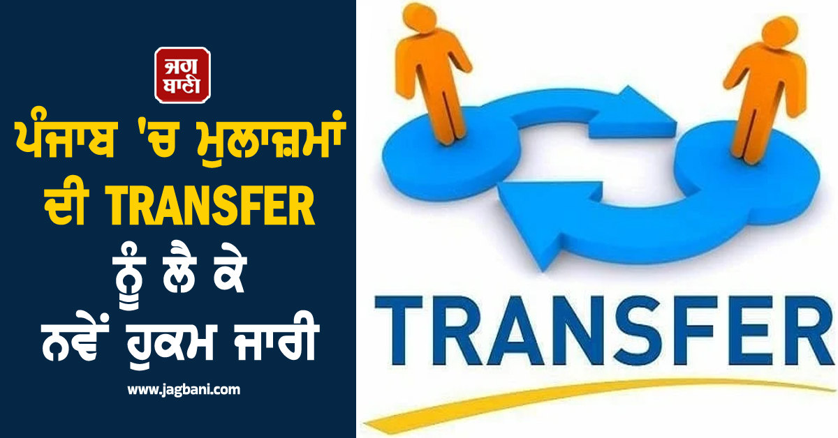 ਪੰਜਾਬ 'ਚ ਮੁਲਾਜ਼ਮਾਂ ਦੀ TRANSFER ਨੂੰ ਲੈ ਕੇ ਨਵੇਂ ਹੁਕਮ ਜਾਰੀ, ਇਸ ਤਾਰੀਖ਼ ਤੋਂ ਬਾਅਦ...