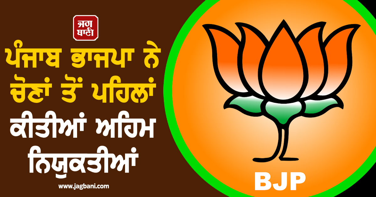 ਪੰਜਾਬ ਭਾਜਪਾ ਨੇ ਚੋਣਾਂ ਤੋਂ ਪਹਿਲਾਂ ਕੀਤੀਆਂ ਅਹਿਮ ਨਿਯੁਕਤੀਆਂ, ਪੜ੍ਹੋ ਪੂਰੀ LIST