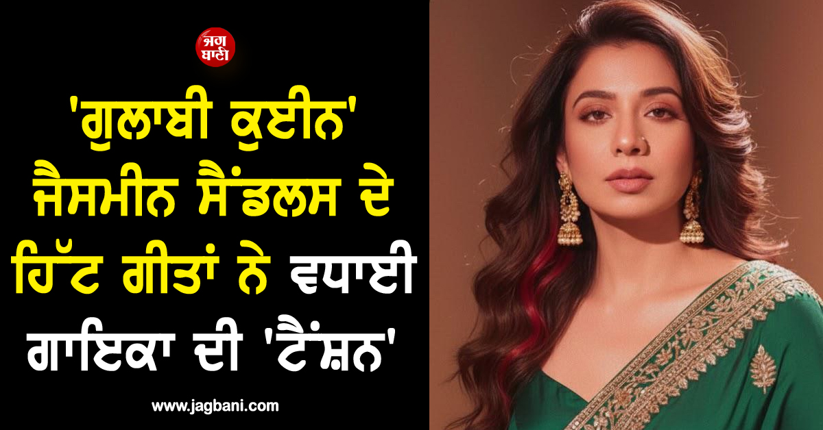 ''ਗੁਲਾਬੀ ਕੁਈਨ'' ਜੈਸਮੀਨ ਸੈਂਡਲਸ ਦੇ ਹਿੱਟ ਗੀਤਾਂ ਨੇ ਵਧਾਈ ਗਾਇਕਾ ਦੀ ''ਟੈਂਸ਼ਨ'', ਜਾਣੋ ਕੀ ਹੈ ਪੂਰਾ ਮਾਮਲਾ !