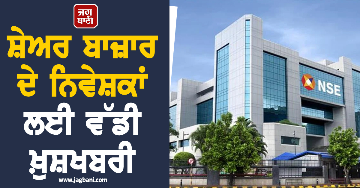 ਸ਼ੇਅਰ ਬਾਜ਼ਾਰ ਦੇ ਨਿਵੇਸ਼ਕਾਂ ਲਈ ਵੱਡੀ ਖ਼ੁਸ਼ਖਬਰੀ, NSE ਨੇ ਲਾਗੂ ਕੀਤਾ ਨਵਾਂ ਸਿਸਟਮ