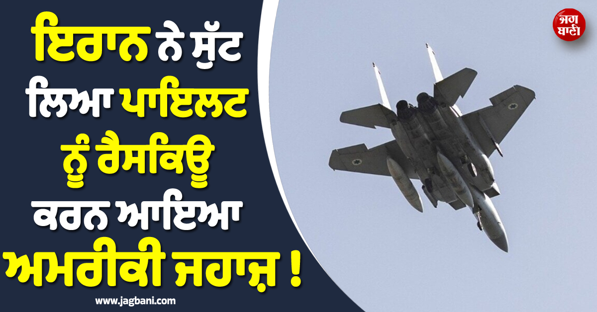 ਇਰਾਨ ਨੇ ਸੁੱਟ ਲਿਆ ਇਕ ਹੋਰ ਜਹਾਜ਼ ! ਪਾਇਲਟ ਨੂੰ ਰੈਸਕਿਊ ਕਰਨ ਆਏ ਅਮਰੀਕੀ Jet ਨੂੰ ਬਣਾਇਆ ਨਿਸ਼ਾਨਾ