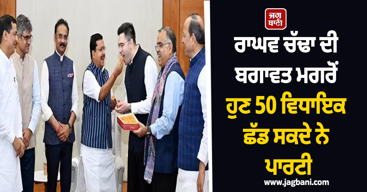 ਰਾਘਵ ਚੱਢਾ ਦੀ ਬਗਾਵਤ ਮਗਰੋਂ ਹੁਣ 50 ਵਿਧਾਇਕ ਛੱਡ ਸਕਦੇ ਨੇ ਪਾਰਟੀ, ਕਾਂਗਰਸ ਨੇ ਕੀਤਾ ਅਲਰਟ