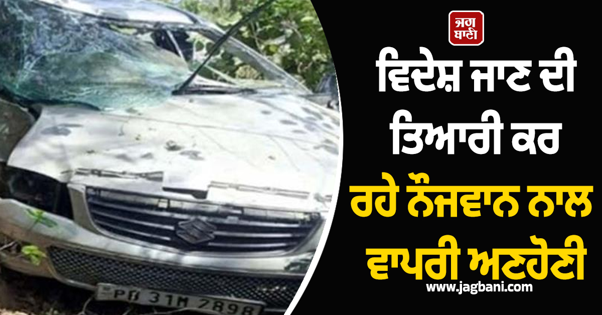 Punjab:ਵਿਦੇਸ਼ ਜਾਣ ਦੀ ਤਿਆਰੀ ਕਰ ਰਹੇ ਨੌਜਵਾਨ ਨਾਲ ਵਾਪਰੀ ਅਣਹੋਣੀ, ਤੜਫ਼-ਤੜਫ਼ ਕੇ ਨਿਕਲੀ ਜਾਨ