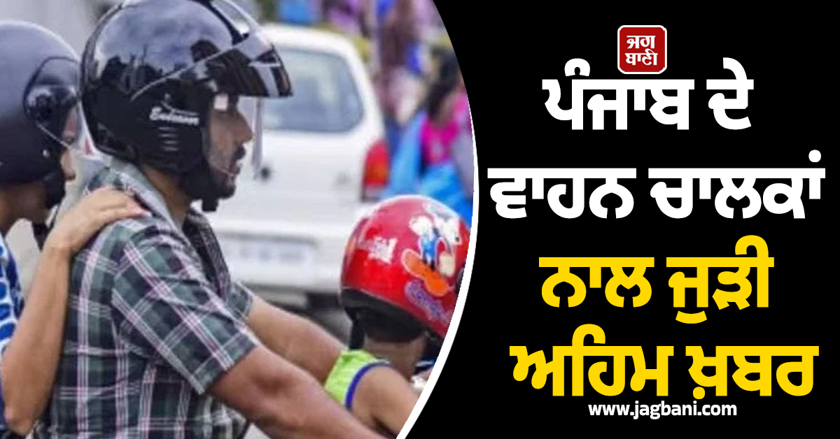 ਪੰਜਾਬ ਦੇ ਵਾਹਨ ਚਾਲਕਾਂ ਨਾਲ ਜੁੜੀ ਅਹਿਮ ਖ਼ਬਰ, ਜਲੰਧਰ ਸਣੇ ਇਨ੍ਹਾਂ ਵੱਡੇ ਸ਼ਹਿਰਾਂ 'ਚ...