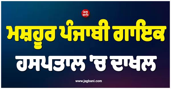 famous punjabi singer admitted to hospital