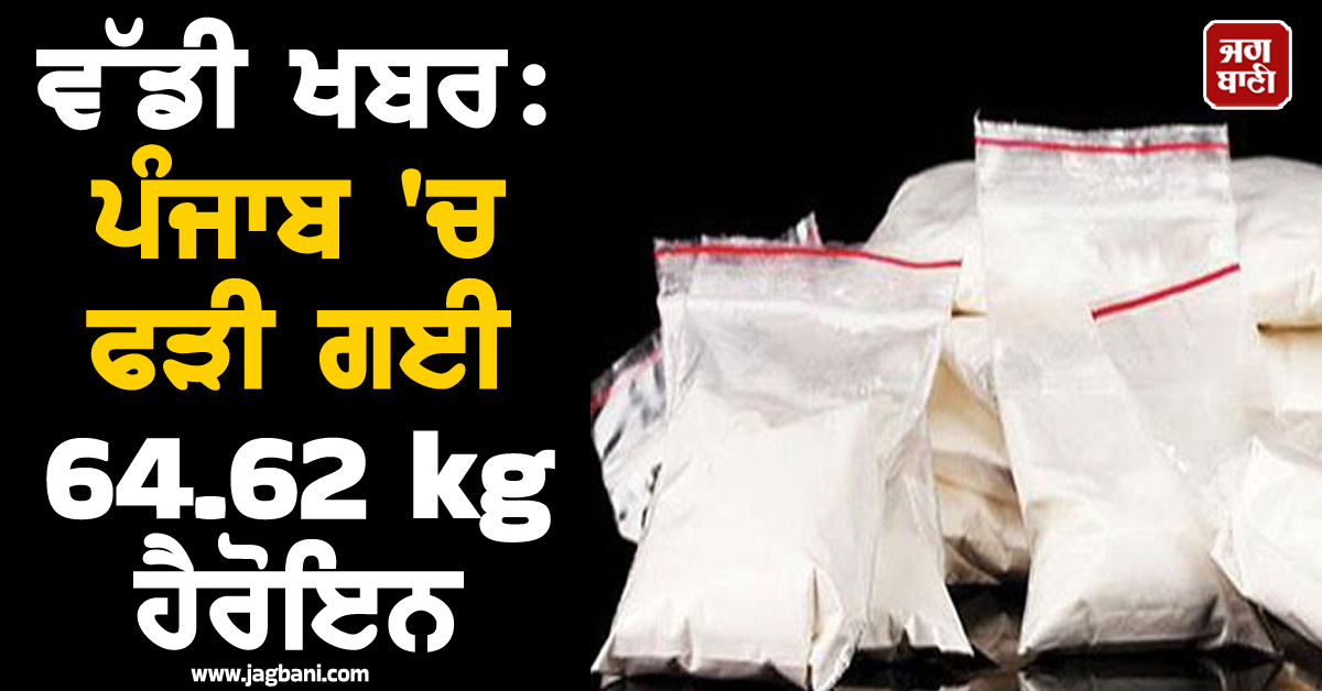 ਵੱਡੀ ਖਬਰ: ਪੰਜਾਬ 'ਚ ਫੜੀ ਗਈ 64.62 kg ਹੈਰੋਇਨ, ਦੋ ਮੁਲਜ਼ਮ ਗ੍ਰਿਫਤਾਰ