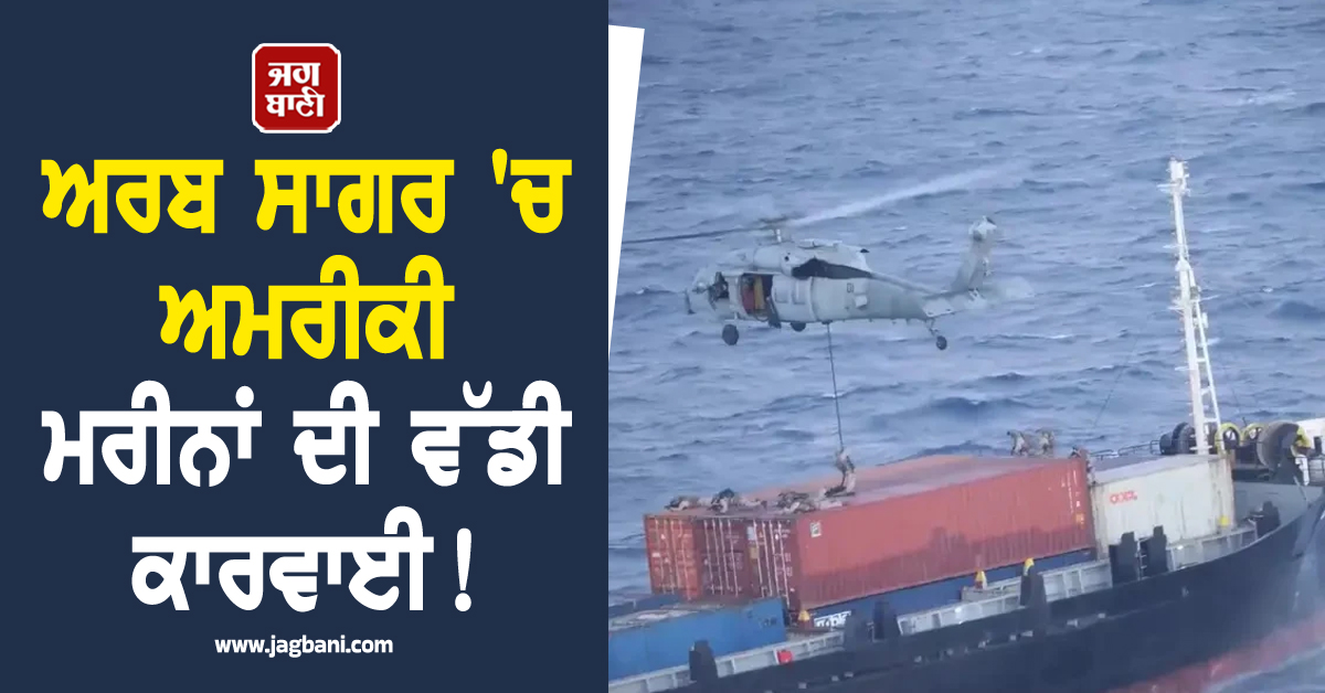 ਅਰਬ ਸਾਗਰ 'ਚ ਅਮਰੀਕੀ ਮਰੀਨਾਂ ਦੀ ਵੱਡੀ ਕਾਰਵਾਈ! ਵਪਾਰਕ ਜਹਾਜ਼ 'ਤੇ ਮਾਰਿਆ ਛਾਪਾ