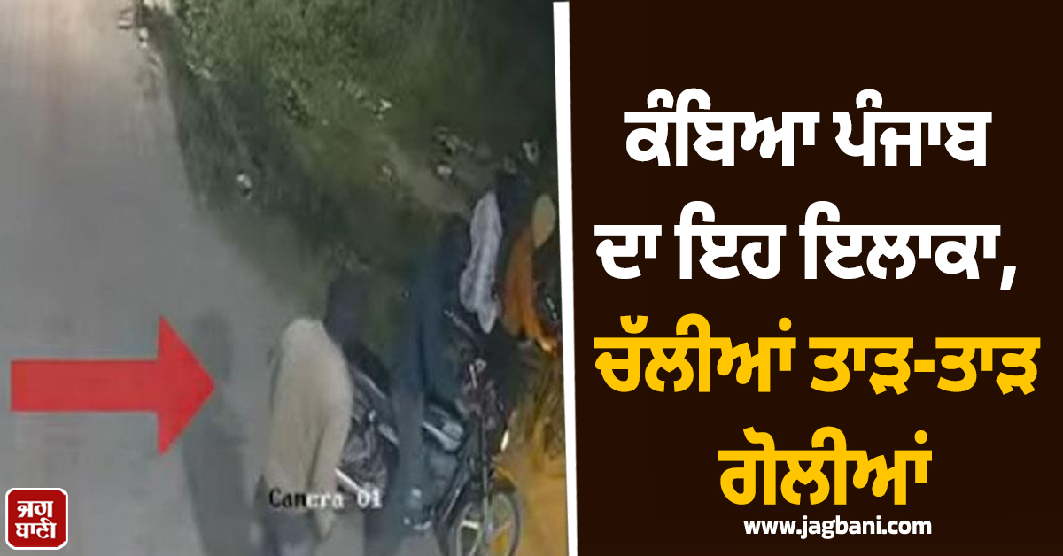 ਕੰਬਿਆ ਪੰਜਾਬ ਦਾ ਇਹ ਇਲਾਕਾ, ਚੱਲੀਆਂ ਤਾੜ-ਤਾੜ ਗੋਲੀਆਂ