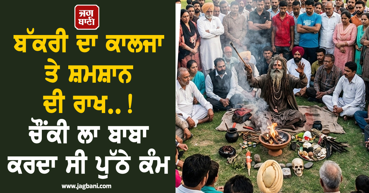 ਬੱਕਰੀ ਦਾ ਕਾਲਜਾ ਤੇ ਸ਼ਮਸ਼ਾਨ ਦੀ ਰਾਖ..! ਚੌਂਕੀ ਲਾ ਬਾਬਾ ਕਰਦਾ ਸੀ ਪੁੱਠੇ ਕੰਮ, ਲੋਕਾਂ ਨੇ ਕਰ ‘ਤਾ ਪੁਲਸ ਹਵਾਲੇ