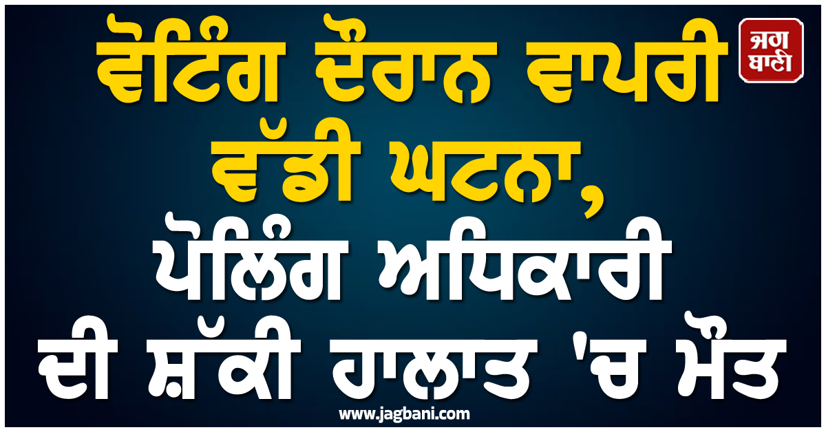 ਅਸਾਮ 'ਚ ਵੋਟਿੰਗ ਦੌਰਾਨ ਵਾਪਰੀ ਵੱਡੀ ਘਟਨਾ, ਪੋਲਿੰਗ ਅਧਿਕਾਰੀ ਦੀ ਸ਼ੱਕੀ ਹਾਲਾਤ 'ਚ ਮੌਤ