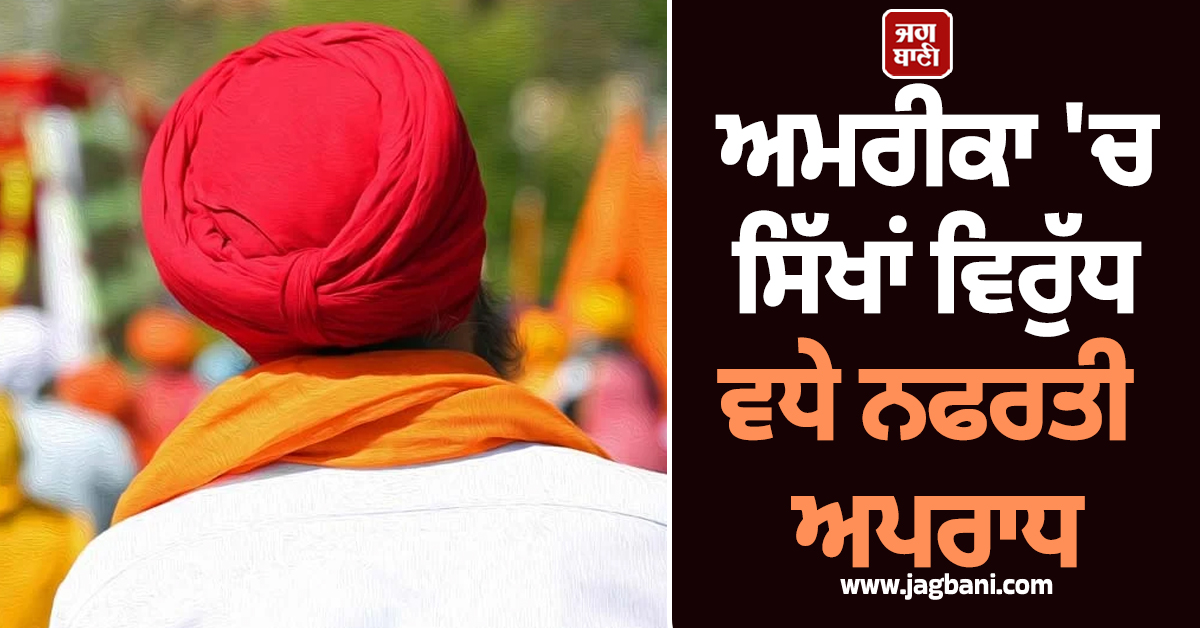 ਅਮਰੀਕਾ 'ਚ ਸਿੱਖਾਂ ਦੀ ਸੁਰੱਖਿਆ ਨੂੰ ਲੈ ਕੇ ਖੜ੍ਹੇ ਹੋਏ ਸਵਾਲ! ਨਫਰਤੀ ਅਪਰਾਧਾਂ 'ਚ 3700% ਦਾ ਵੱਡਾ ਵਾਧਾ