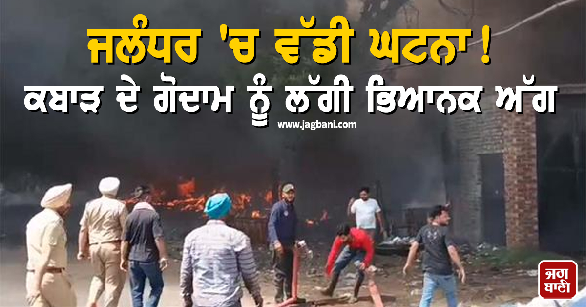 ਜਲੰਧਰ 'ਚ ਵੱਡੀ ਘਟਨਾ! ਕਬਾੜ ਦੇ ਗੋਦਾਮ ਨੂੰ ਲੱਗੀ ਭਿਆਨਕ ਅੱਗ, ਦੂਰ-ਦੂਰ ਤੱਕ ਉੱਠੀਆਂ ਲਪਟਾਂ