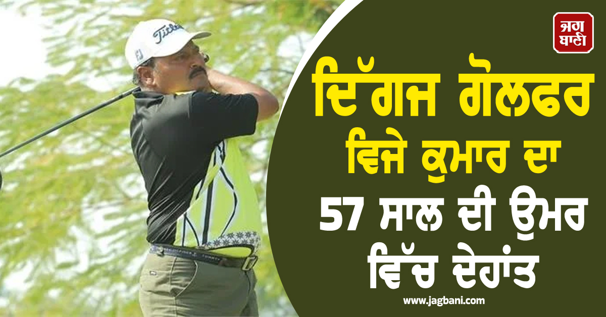ਖੇਡ ਜਗਤ ਨੂੰ ਵੱਡਾ ਘਾਟਾ, ਦਿੱਗਜ ਗੋਲਫਰ ਵਿਜੇ ਕੁਮਾਰ ਦਾ 57 ਸਾਲ ਦੀ ਉਮਰ ਵਿੱਚ ਦੇਹਾਂਤ