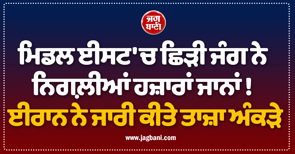 ਮਿਡਲ ਈਸਟ 'ਚ ਛਿੜੀ ਜੰਗ ਨੇ ਨਿਗਲ਼ੀਆਂ ਹਜ਼ਾਰਾਂ ਜਾਨਾਂ ! ਈਰਾਨ ਨੇ ਜਾਰੀ ਕੀਤੇ ਤਾਜ਼ਾ ਅੰਕੜੇ