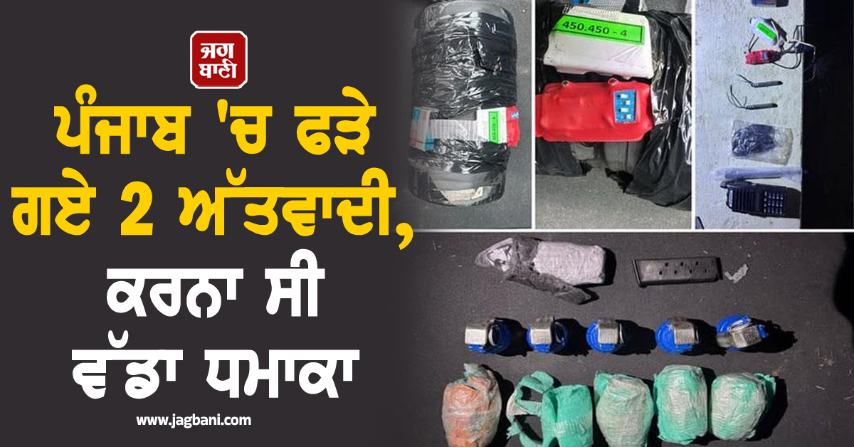 ਪੰਜਾਬ 'ਚ ਫੜੇ ਗਏ 2 ਅੱਤਵਾਦੀ, ਕਰਨਾ ਸੀ ਵੱਡਾ ਧਮਾਕਾ