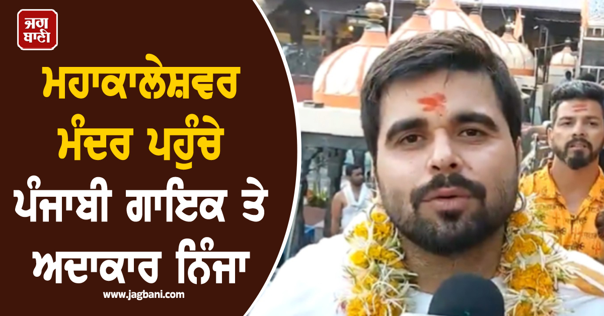 ਮਹਾਕਾਲੇਸ਼ਵਰ ਮੰਦਰ ਪਹੁੰਚੇ ਪੰਜਾਬੀ ਗਾਇਕ ਤੇ ਅਦਾਕਾਰ ਨਿੰਜਾ, ਲਿਆ ਭਗਵਾਨ ਸ਼ਿਵ ਦਾ ਅਸ਼ੀਰਵਾਦ