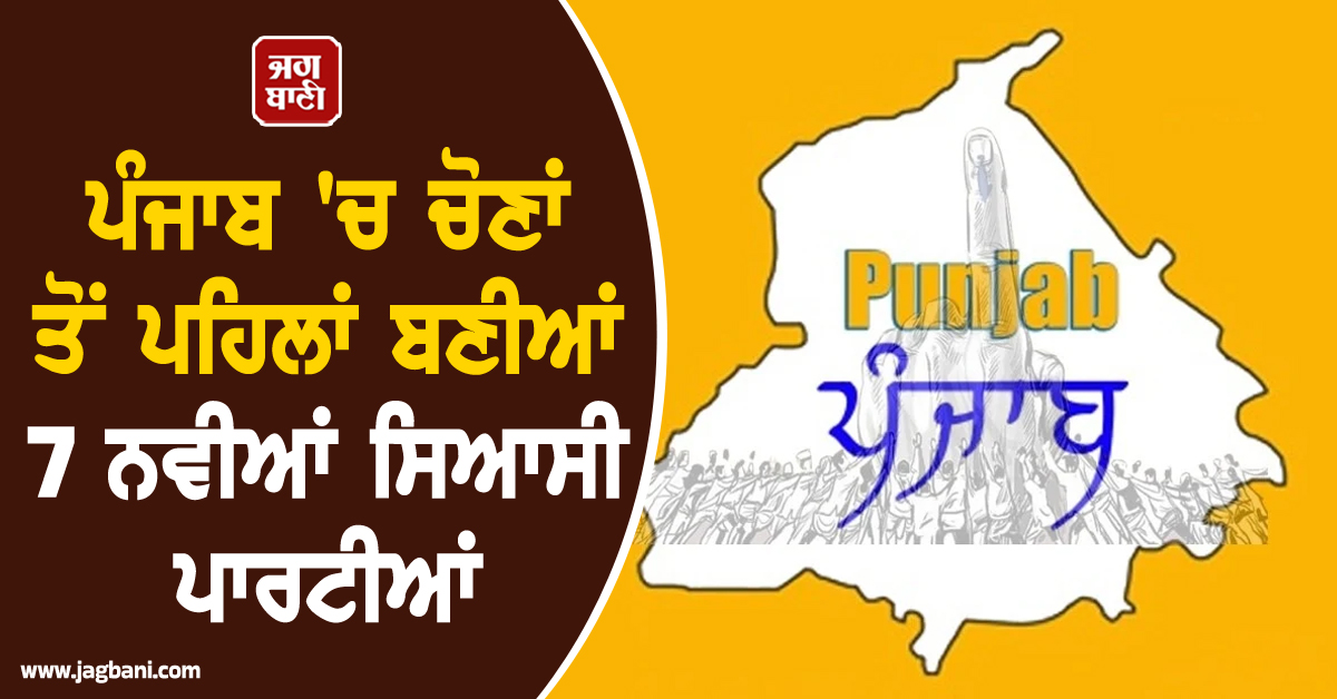 ਪੰਜਾਬ 'ਚ ਚੋਣਾਂ ਤੋਂ ਪਹਿਲਾਂ ਬਣੀਆਂ 7 ਨਵੀਆਂ ਸਿਆਸੀ ਪਾਰਟੀਆਂ, 3 ਦਾ ਹੋਇਆ ਰਲੇਵਾਂ