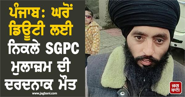 punjab sgpc employee dies tragically after leaving home for duty