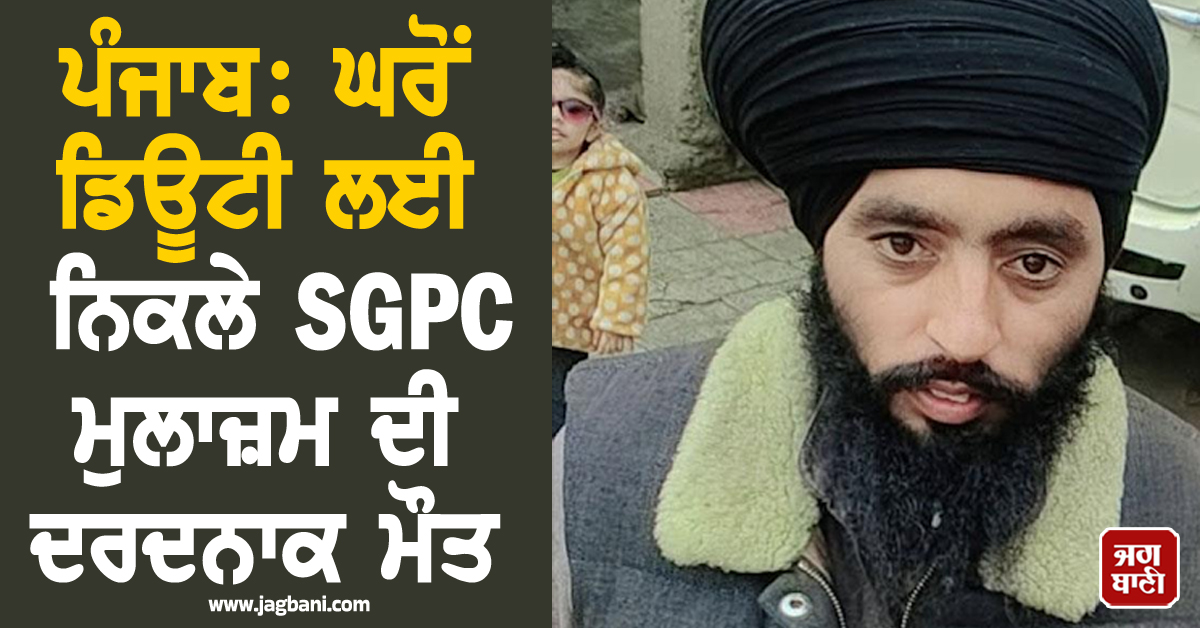 ਪੰਜਾਬ: ਘਰੋਂ ਡਿਊਟੀ ਲਈ ਨਿਕਲੇ SGPC ਮੁਲਾਜ਼ਮ ਦੀ ਦਰਦਨਾਕ ਮੌਤ