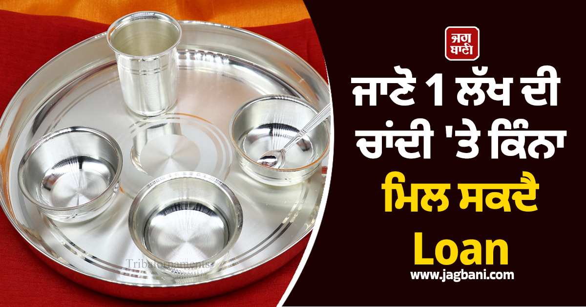 ਜਾਣੋ 1 ਲੱਖ ਦੀ ਚਾਂਦੀ ''ਤੇ ਕਿੰਨਾ ਮਿਲ ਸਕਦੈ Loan , ਕੀ ਹਨ ਸ਼ਰਤਾਂ ਤੇ ਨਿਯਮ