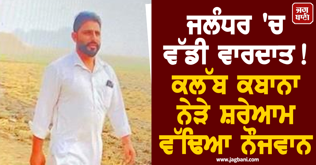 ਜਲੰਧਰ 'ਚ ਵੱਡੀ ਵਾਰਦਾਤ! ਕਲੱਬ ਕਬਾਨਾ ਨੇੜੇ ਸ਼ਰੇਆਮ ਵੱਢਿਆ ਨੌਜਵਾਨ, ਚੱਲੀਆਂ ਤਲਵਾਰਾਂ ਤੇ ਹਥਿਆਰ