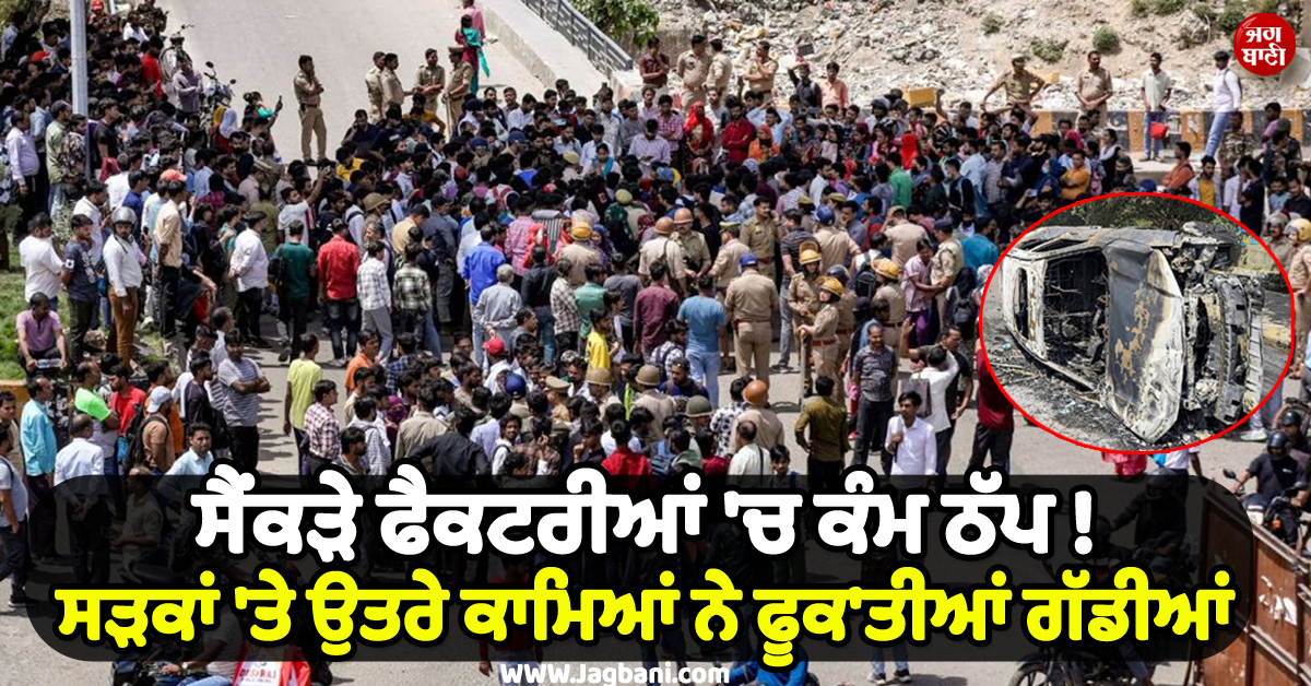 ਸੈਂਕੜੇ ਫੈਕਟਰੀਆਂ 'ਚ ਕੰਮ ਠੱਪ ! ਸੜਕਾਂ 'ਤੇ ਉੱਤਰੇ ਕਾਮੇ, ਫੂਕ'ਤੀਆਂ ਗੱਡੀਆਂ, ਨੋਇਡਾ 'ਚ ਲੱਗਾ ਮਹਾ ਜਾਮ