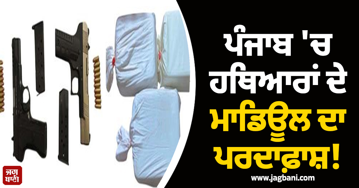 ਪੰਜਾਬ 'ਚ ਹਥਿਆਰਾਂ ਦੇ ਮਾਡਿਊਲ ਦਾ ਪਰਦਾਫ਼ਾਸ਼! ਕਰੋੜਾਂ ਦੀ ਹੈਰੋਇਨ, ਵਿਦੇਸ਼ੀ ਪਿਸਤੌਲ ਸਣੇ 4 ਮੁਲਜ਼ਮ ਗ੍ਰਿਫ਼ਤਾਰ