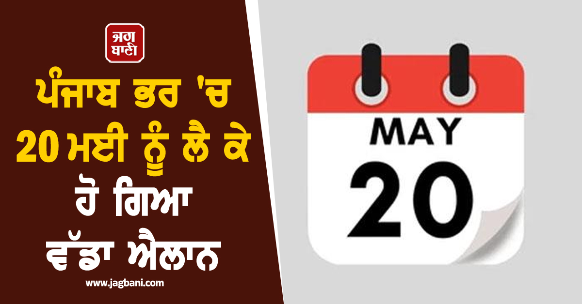 ਪੰਜਾਬ ਭਰ ''ਚ 20 ਮਈ ਨੂੰ ਲੈ ਕੇ ਹੋ ਗਿਆ ਵੱਡਾ ਐਲਾਨ, ਲੋਕਾਂ ਲਈ ਖੜ੍ਹੀ ਹੋ ਸਕਦੀ ਵੱਡੀ ਮੁਸੀਬਤ