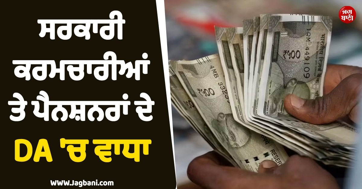 ਵੱਡੀ ਖ਼ਬਰ ; ਸਰਕਾਰੀ ਕਰਮਚਾਰੀਆਂ ਤੇ ਪੈਨਸ਼ਨਰਾਂ ਦੇ DA 'ਚ ਹੋਇਆ ਵਾਧਾ