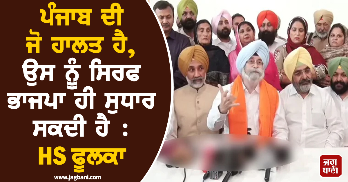 ਪੰਜਾਬ ਦੀ ਜੋ ਹਾਲਤ ਹੈ, ਉਸ ਨੂੰ ਸਿਰਫ ਭਾਜਪਾ ਹੀ ਸੁਧਾਰ ਸਕਦੀ ਹੈ : ਐੱਚ. ਐੱਸ. ਫੂਲਕਾ (ਵੀਡੀਓ)