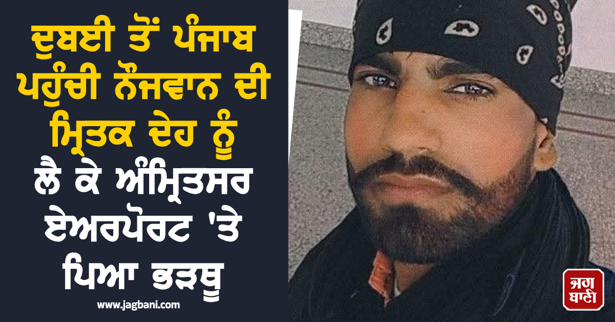 ਦੁਬਈ ਤੋਂ ਪੰਜਾਬ ਪਹੁੰਚੀ ਨੌਜਵਾਨ ਦੀ ਮ੍ਰਿਤਕ ਦੇਹ ਨੂੰ ਲੈ ਕੇ ਅੰਮ੍ਰਿਤਸਰ ਏਅਰਪੋਰਟ 'ਤੇ ਪਿਆ ਭੜਥੂ